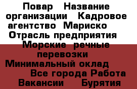 Повар › Название организации ­ Кадровое агентство "Мариско-2" › Отрасль предприятия ­ Морские, речные перевозки › Минимальный оклад ­ 120 000 - Все города Работа » Вакансии   . Бурятия респ.